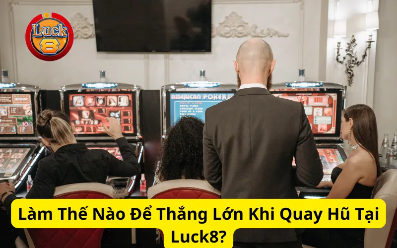 Làm Thế Nào Để Thắng Lớn Khi Quay Hũ Tại Luck8?