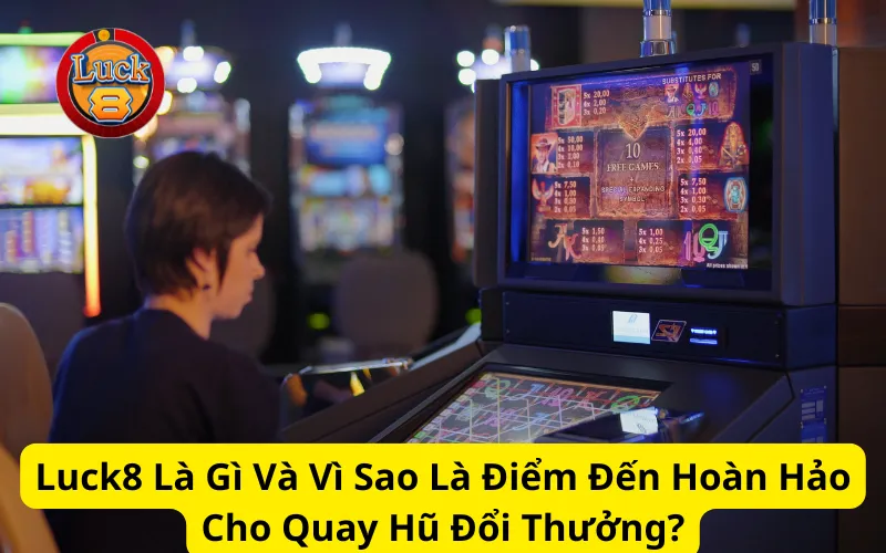 Luck8 Là Gì Và Vì Sao Là Điểm Đến Hoàn Hảo Cho Quay Hũ Đổi Thưởng?